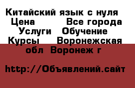 Китайский язык с нуля. › Цена ­ 750 - Все города Услуги » Обучение. Курсы   . Воронежская обл.,Воронеж г.